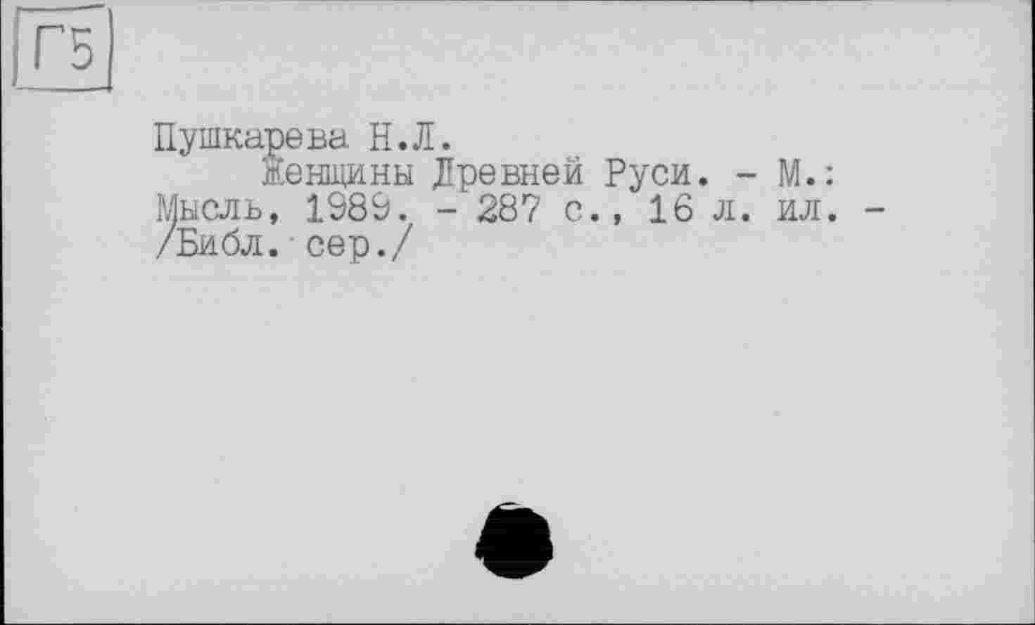 ﻿Пушкарева. Н.Л.
Женщины Древней Руси. - М.: Мысль, 1989. - 287 с., 16 л. ил. /Библ, сер./